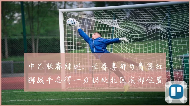 中乙联赛综述：长春喜都与青岛红狮战平各得一分仍处北区底部位置
