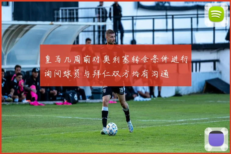 皇马几周前对奥利塞转会条件进行询问球员与拜仁双方均有沟通