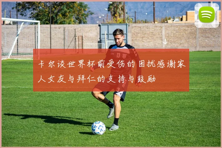卡尔谈世界杯前受伤的困扰感谢家人女友与拜仁的支持与鼓励