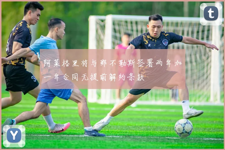 阿莱格里将与那不勒斯签署两年加一年合同无提前解约条款