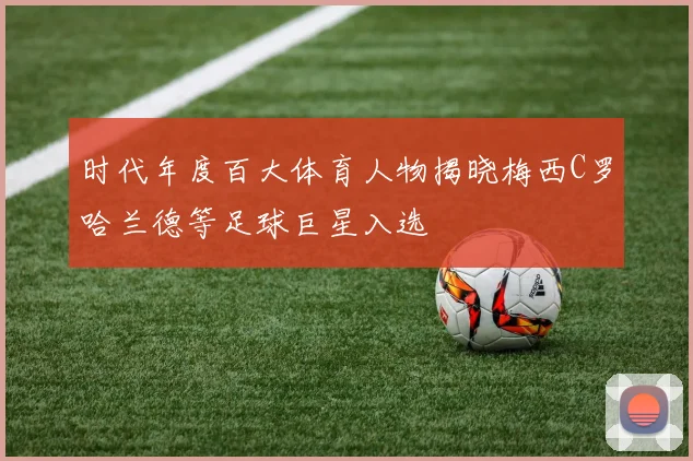 时代年度百大体育人物揭晓梅西C罗哈兰德等足球巨星入选
