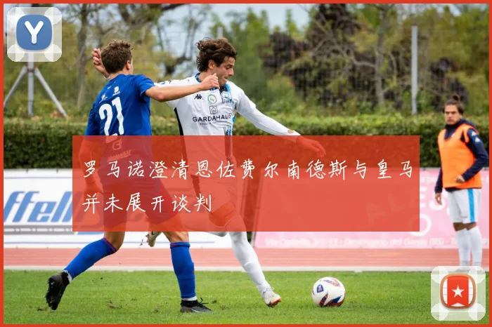 罗马诺澄清恩佐费尔南德斯与皇马并未展开谈判