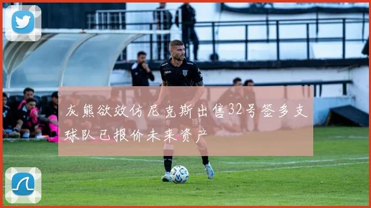 灰熊欲效仿尼克斯出售32号签多支球队已报价未来资产